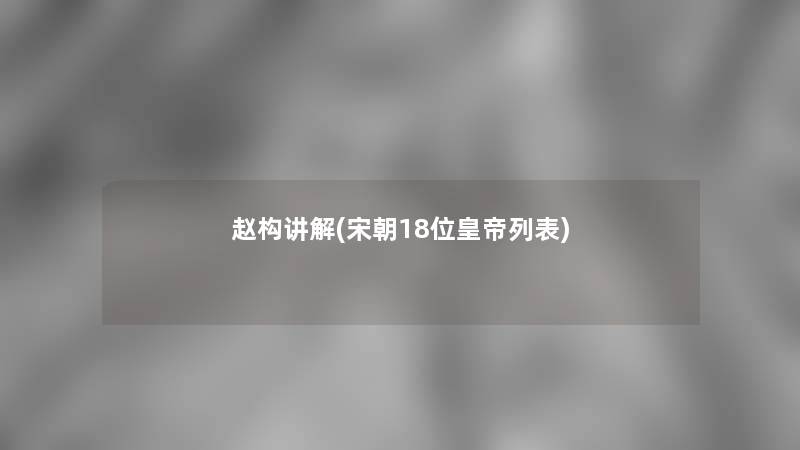 赵构讲解(宋朝18位皇帝列表) 赵构讲解(宋朝18位皇帝列表)