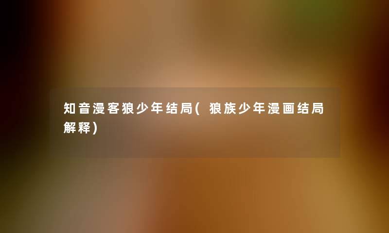 知音漫客狼少年结局(狼族少年漫画结局解释) 知音漫客狼少年结局(狼族少年漫画结局解释)