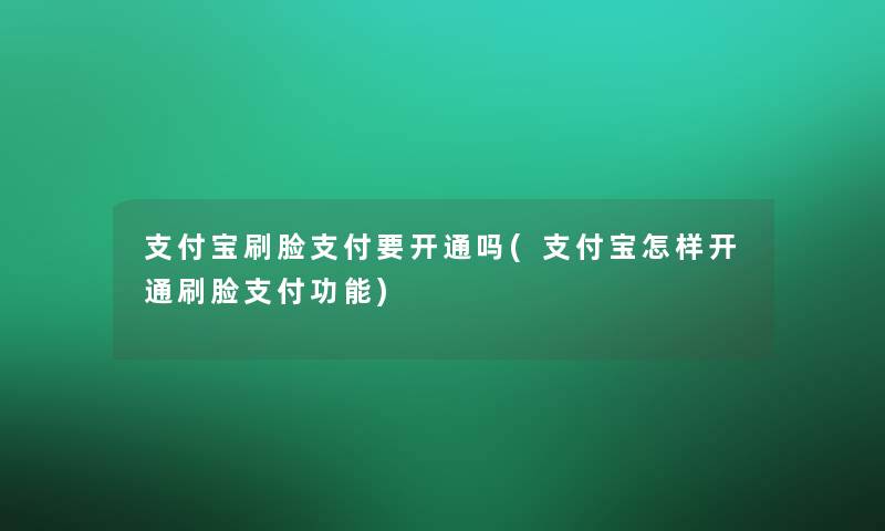 支付宝刷脸支付要开通吗(支付宝怎样开通刷脸支付功能) 支付宝刷脸支付要开通吗(支付宝怎样开通刷脸支付功能)