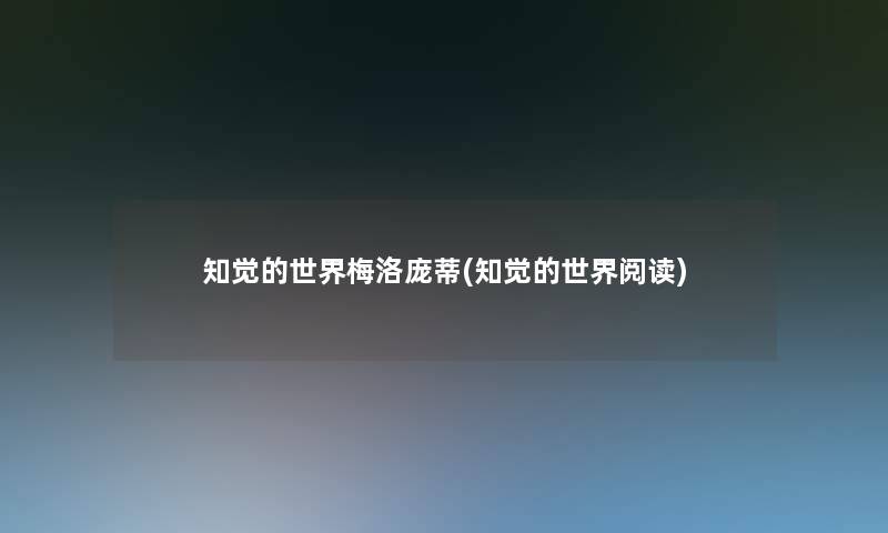 知觉的世界梅洛庞蒂(知觉的世界阅读) 知觉的世界梅洛庞蒂(知觉的世界阅读)
