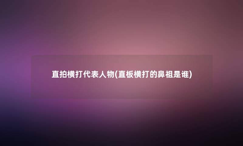 直拍横打代表人物(直板横打的鼻祖是谁)
