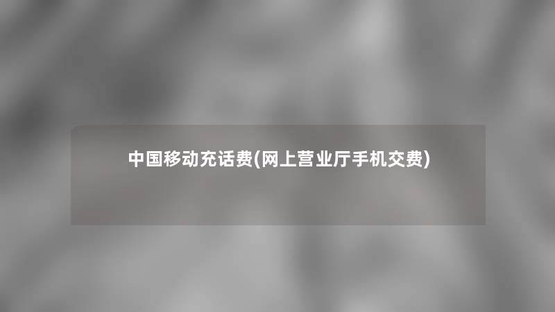中国移动充话费(网上营业厅手机交费) 中国移动充话费(网上营业厅手机交费)