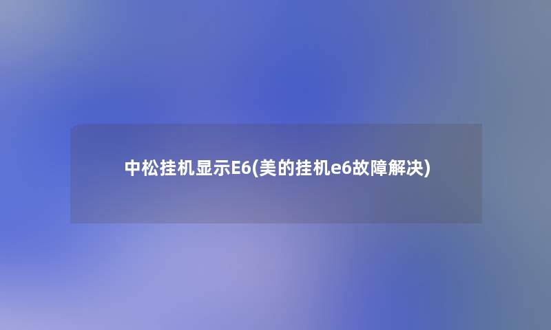 中松挂机显示E6(美的挂机e6故障解决) 中松挂机显示E6(美的挂机e6故障解决)