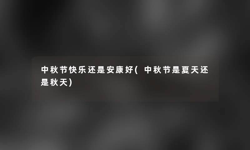 中秋节快乐还是安康好(中秋节是夏天还是秋天) 中秋节快乐还是安康好(中秋节是夏天还是秋天)