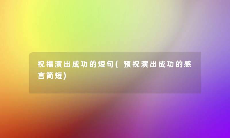 祝福演出成功的短句(预祝演出成功的感言简短) 祝福演出成功的短句(预祝演出成功的感言简短)