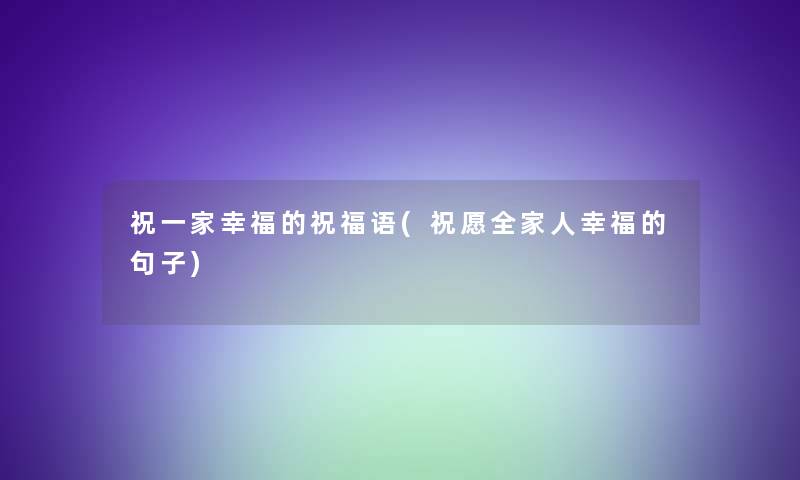 祝一家幸福的祝福语(祝愿全家人幸福的句子) 祝一家幸福的祝福语(祝愿全家人幸福的句子)