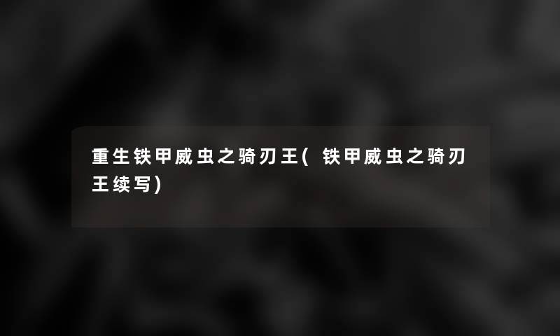 重生铁甲威虫之骑刃王(铁甲威虫之骑刃王续写) 重生铁甲威虫之骑刃王(铁甲威虫之骑刃王续写)