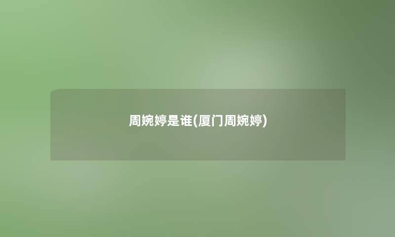 周婉婷是谁(厦门周婉婷) 周婉婷是谁(厦门周婉婷)