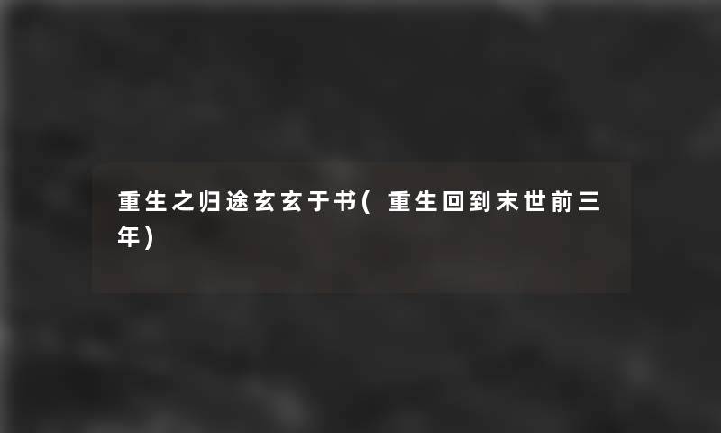 重生之归途玄玄于书(重生回到末世前三年) 重生之归途玄玄于书(重生回到末世前三年)