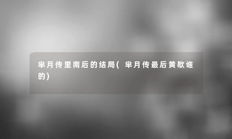 芈月传里南后的结局(芈月传这里要说黄歇谁的) 芈月传里南后的结局(芈月传这里要说黄歇谁的)