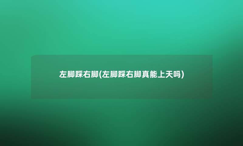 左脚踩右脚(左脚踩右脚真能上天吗) 左脚踩右脚(左脚踩右脚真能上天吗)