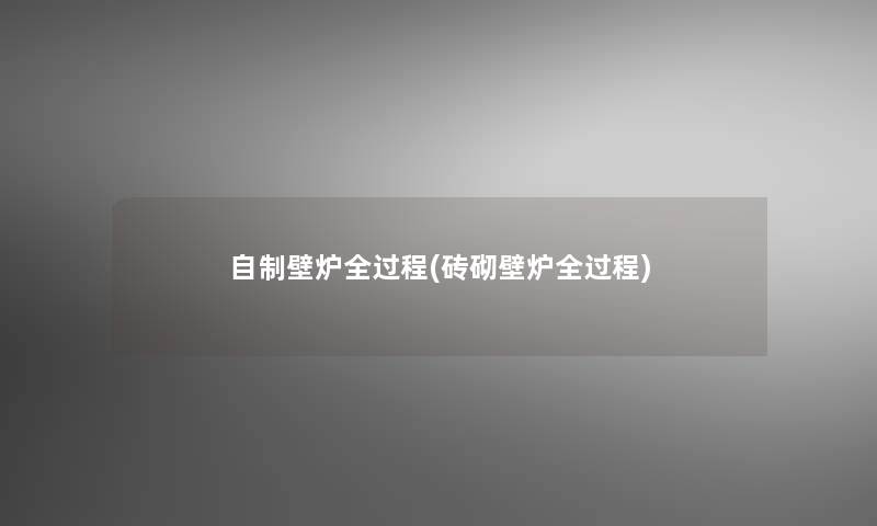 自制壁炉全过程(砖砌壁炉全过程) 自制壁炉全过程(砖砌壁炉全过程)