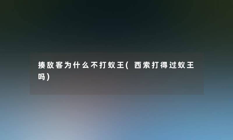 揍敌客为什么不打蚁王(西索打得过蚁王吗) 揍敌客为什么不打蚁王(西索打得过蚁王吗)