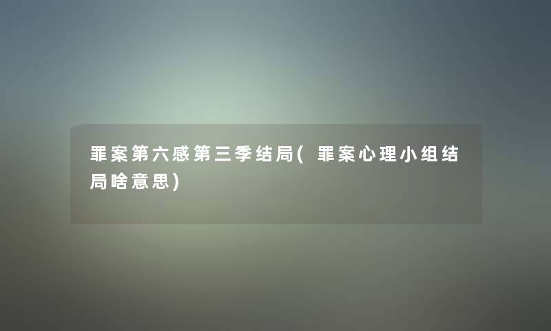 罪案第六感第三季结局(罪案心理小组结局啥意思) 罪案第六感第三季结局(罪案心理小组结局啥意思)