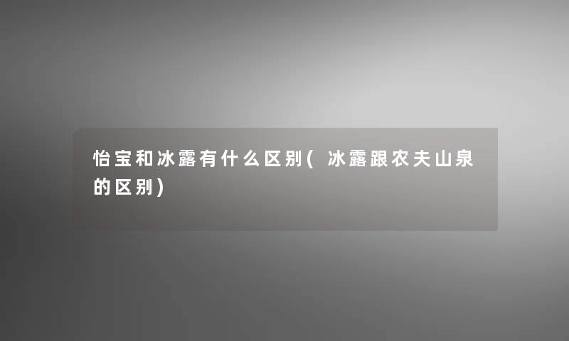 怡宝和冰露有什么区别(冰露跟农夫山泉的区别) 怡宝和冰露有什么区别(冰露跟农夫山泉的区别)