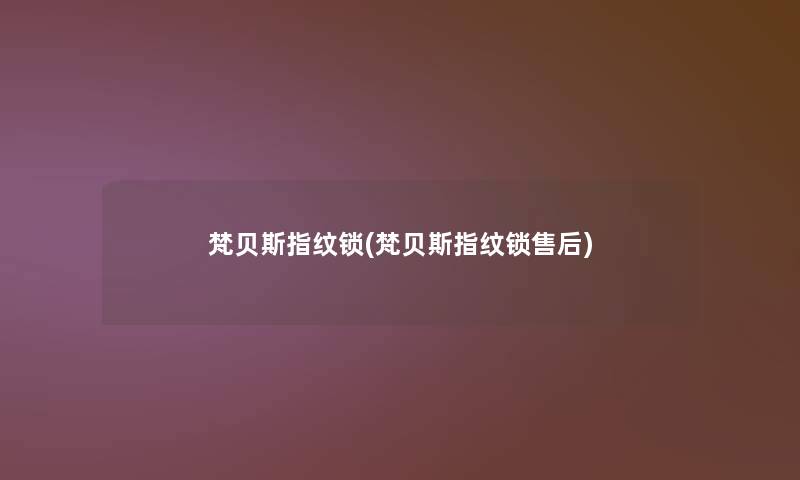 梵贝斯指纹锁(梵贝斯指纹锁售后) 梵贝斯指纹锁(梵贝斯指纹锁售后)