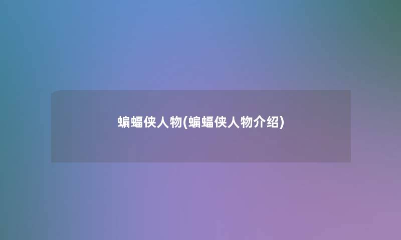 蝙蝠侠人物(蝙蝠侠人物介绍) 蝙蝠侠人物(蝙蝠侠人物介绍)