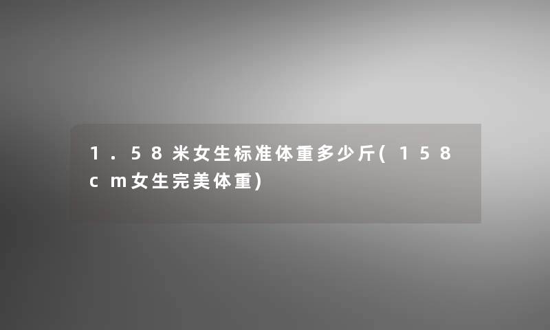 1.58米女生标准体重多少斤(158cm女生完美体重) 1.58米女生标准体重多少斤(158cm女生完美体重)