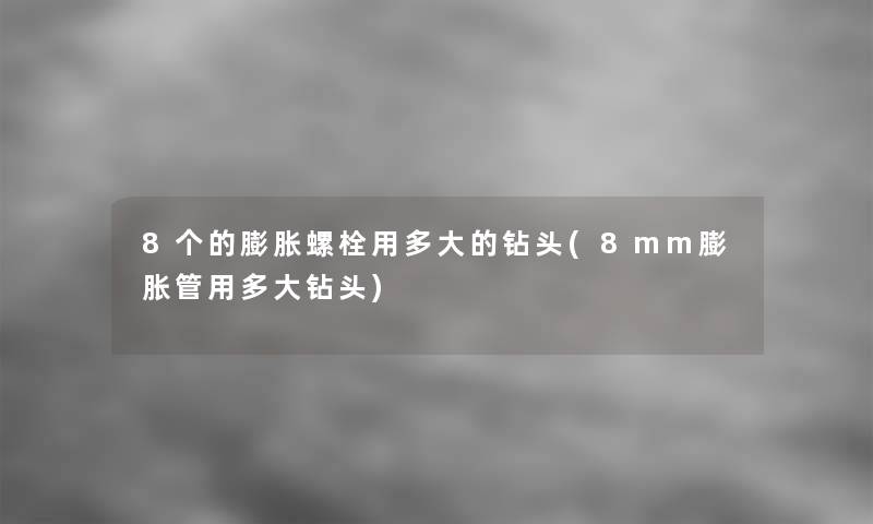 8个的膨胀螺栓用多大的钻头(8mm膨胀管用多大钻头) 8个的膨胀螺栓用多大的钻头(8mm膨胀管用多大钻头)