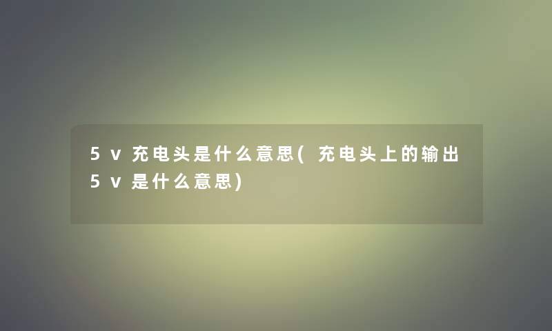5v充电头是什么意思(充电头上的输出5v是什么意思) 5v充电头是什么意思(充电头上的输出5v是什么意思)