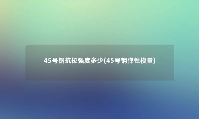 45号钢抗拉强度多少(45号钢弹性模量) 45号钢抗拉强度多少(45号钢弹性模量)