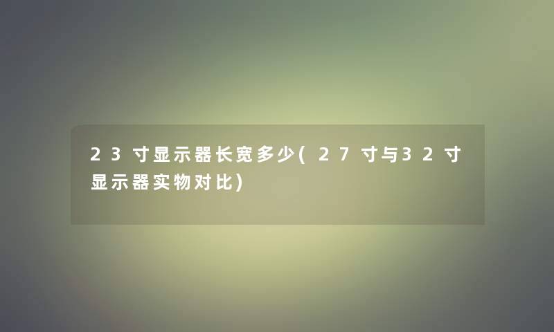 23寸显示器长宽多少(27寸与32寸显示器实物对比) 23寸显示器长宽多少(27寸与32寸显示器实物对比)