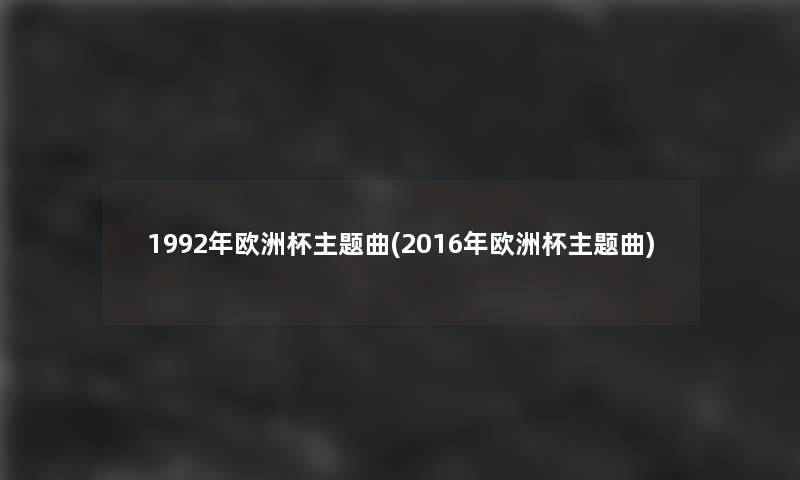 1992年欧洲杯主题曲(2016年欧洲杯主题曲) 1992年欧洲杯主题曲(2016年欧洲杯主题曲)