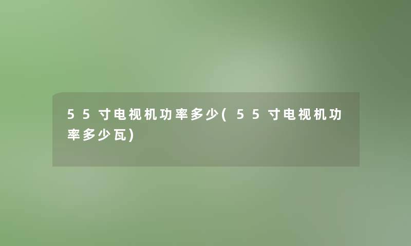 55寸电视机功率多少(55寸电视机功率多少瓦) 55寸电视机功率多少(55寸电视机功率多少瓦)