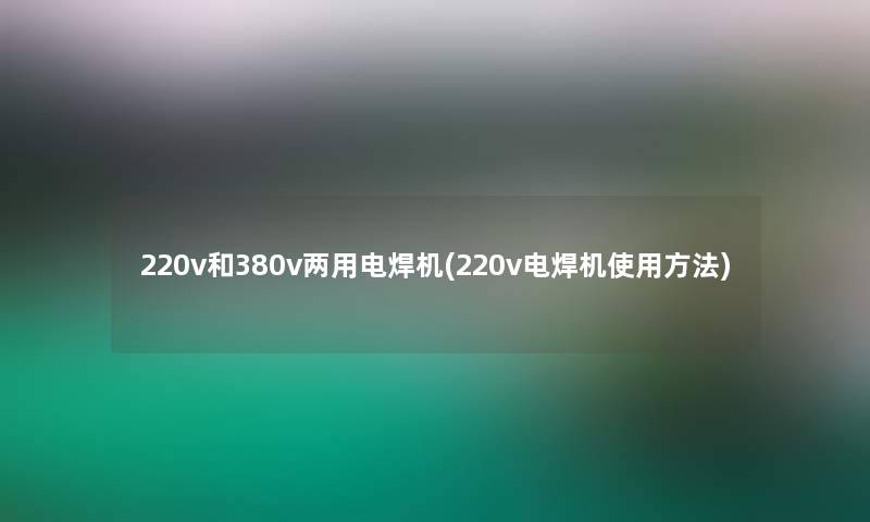 220v和380v两用电焊机(220v电焊机使用方法) 220v和380v两用电焊机(220v电焊机使用方法)