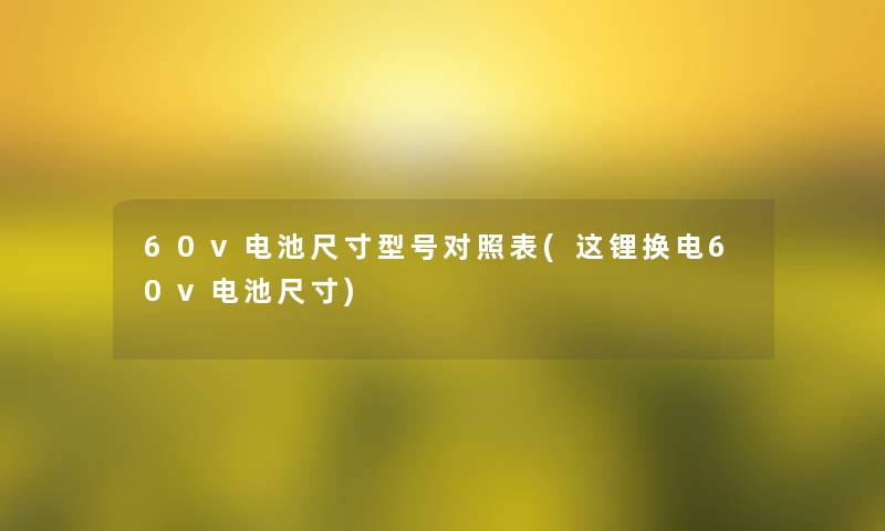 60v电池尺寸型号对照表(这锂换电60v电池尺寸) 60v电池尺寸型号对照表(这锂换电60v电池尺寸)