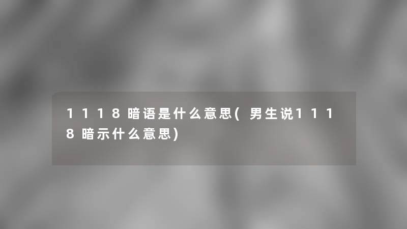 1118暗语是什么意思(男生说1118暗示什么意思) 1118暗语是什么意思(男生说1118暗示什么意思)