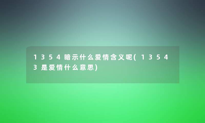 1354暗示什么爱情含义呢(13543是爱情什么意思) 1354暗示什么爱情含义呢(13543是爱情什么意思)