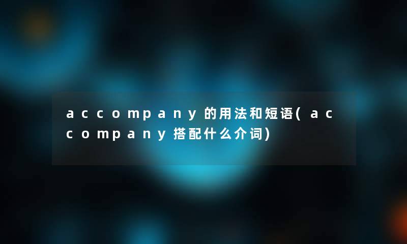 accompany的用法和短语(accompany搭配什么介词) accompany的用法和短语(accompany搭配什么介词)