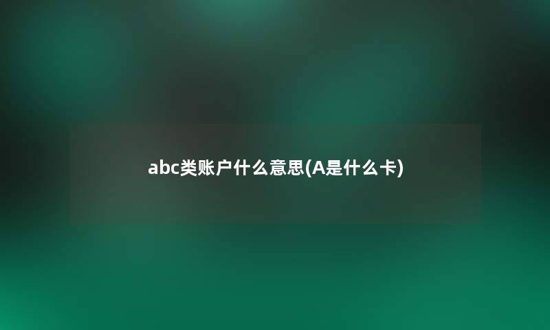 abc类账户什么意思(A是什么卡) abc类账户什么意思(A是什么卡)