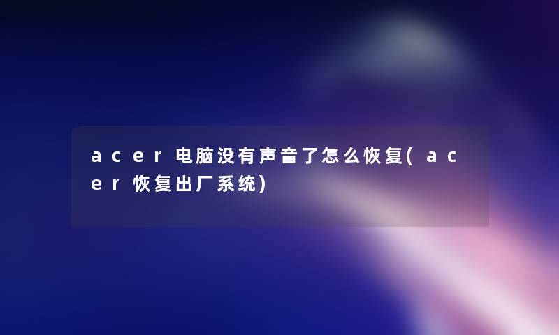 acer电脑没有声音了怎么恢复(acer恢复出厂系统) acer电脑没有声音了怎么恢复(acer恢复出厂系统)