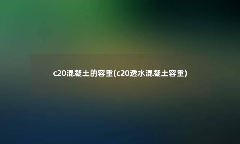 c20混凝土的容重(c20透水混凝土容重) c20混凝土的容重(c20透水混凝土容重)
