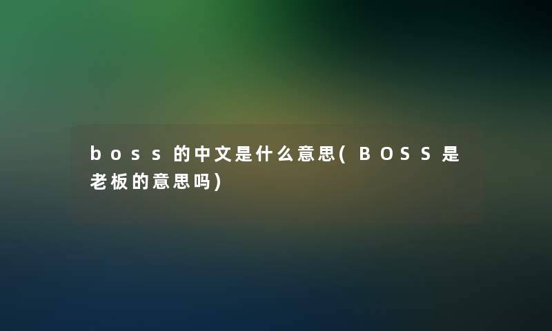 boss的中文是什么意思(BOSS是老板的意思吗) boss的中文是什么意思(BOSS是老板的意思吗)