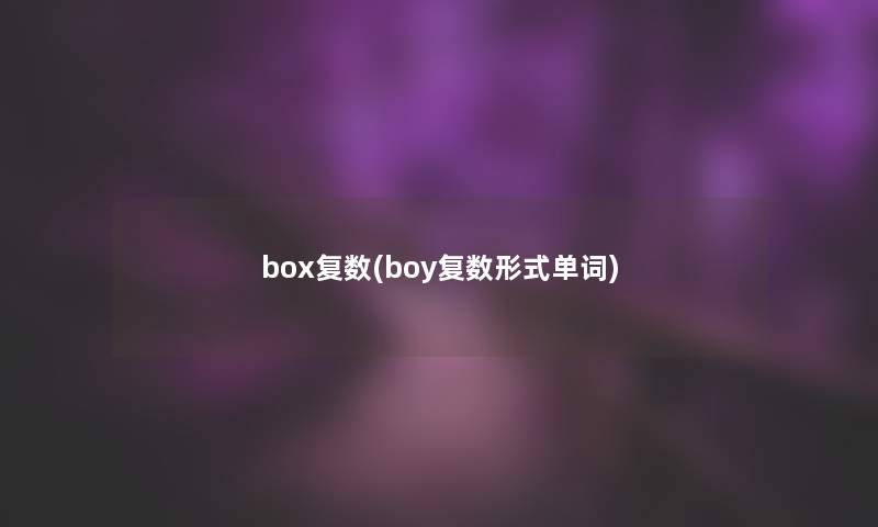 box复数(boy复数形式单词) box复数(boy复数形式单词)