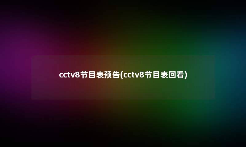 cctv8节目表预告(cctv8节目表回看) cctv8节目表预告(cctv8节目表回看)
