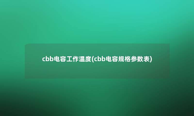 cbb电容工作温度(cbb电容规格参数表) cbb电容工作温度(cbb电容规格参数表)