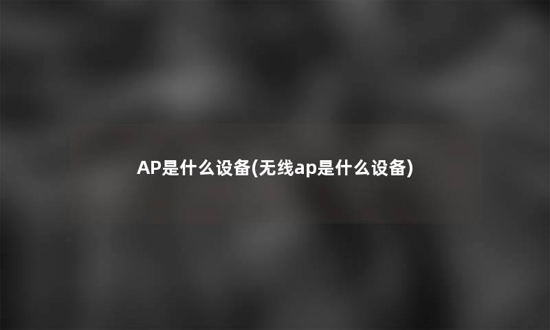 AP是什么设备(无线ap是什么设备) AP是什么设备(无线ap是什么设备)