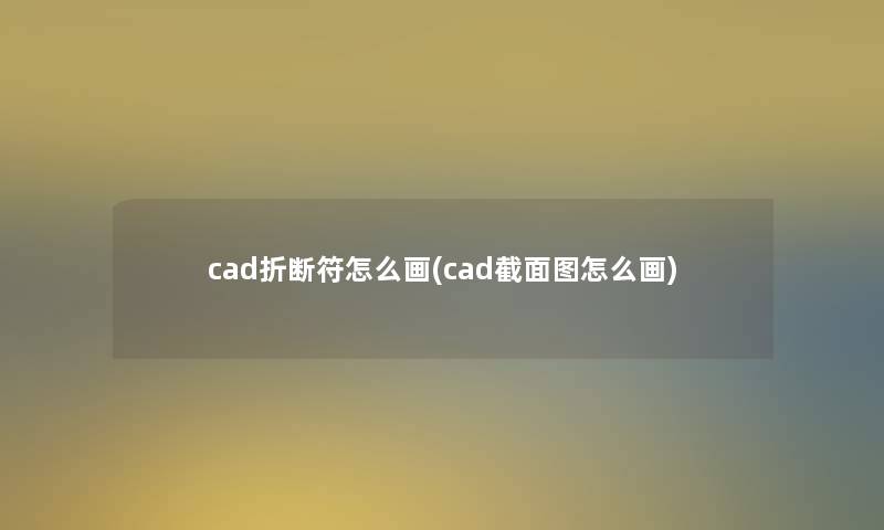 cad折断符怎么画(cad截面图怎么画) cad折断符怎么画(cad截面图怎么画)