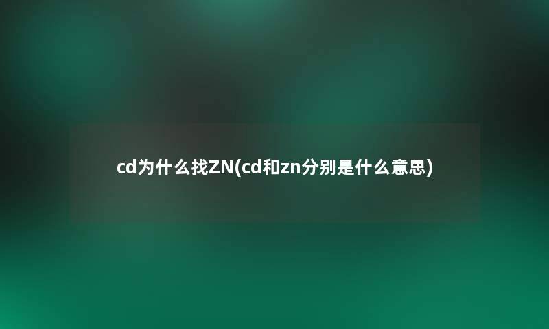 cd为什么找ZN(cd和zn分别是什么意思) cd为什么找ZN(cd和zn分别是什么意思)