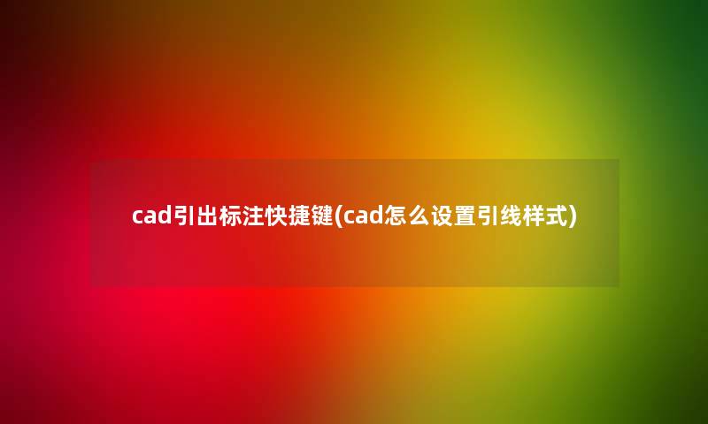 cad引出标注快捷键(cad怎么设置引线样式) cad引出标注快捷键(cad怎么设置引线样式)