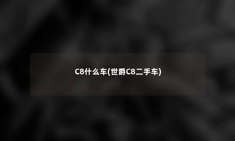 C8什么车(世爵C8二手车) C8什么车(世爵C8二手车)