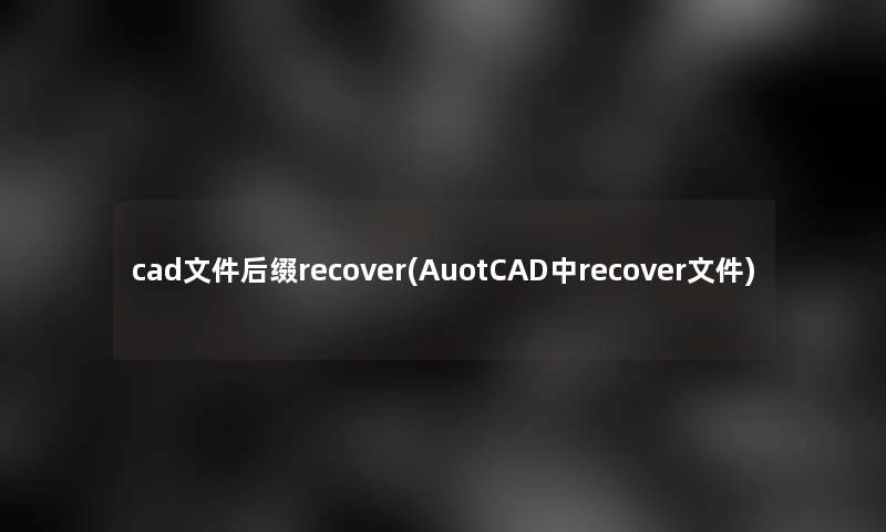 cad文件后缀recover(AuotCAD中recover文件) cad文件后缀recover(AuotCAD中recover文件)