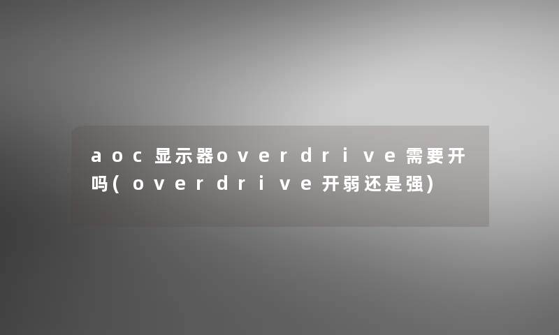 aoc显示器overdrive需要开吗(overdrive开弱还是强) aoc显示器overdrive需要开吗(overdrive开弱还是强)
