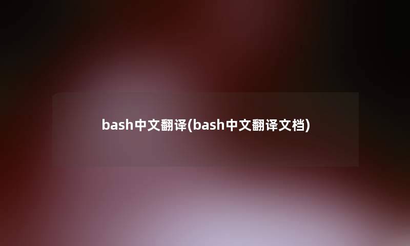 bash中文翻译(bash中文翻译文档) bash中文翻译(bash中文翻译文档)