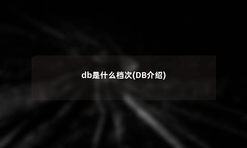 db是什么档次(DB介绍) db是什么档次(DB介绍)
