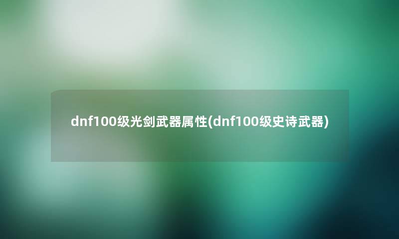 dnf100级光剑武器属性(dnf100级史诗武器) dnf100级光剑武器属性(dnf100级史诗武器)